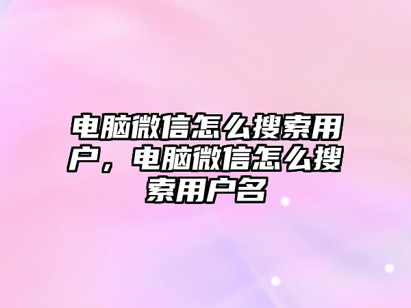 電腦微信怎么搜索用戶，電腦微信怎么搜索用戶名