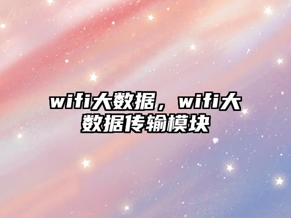 wifi大數(shù)據(jù)，wifi大數(shù)據(jù)傳輸模塊