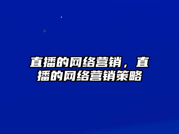 直播的網(wǎng)絡(luò)營(yíng)銷，直播的網(wǎng)絡(luò)營(yíng)銷策略