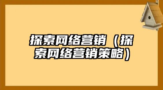 探索網(wǎng)絡(luò)營銷（探索網(wǎng)絡(luò)營銷策略）