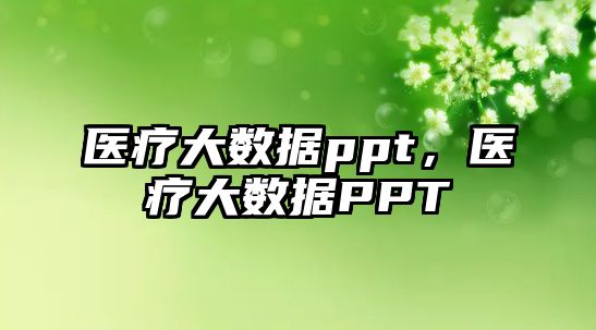 醫(yī)療大數(shù)據(jù)ppt，醫(yī)療大數(shù)據(jù)PPT