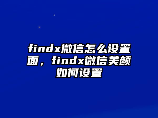 findx微信怎么設(shè)置面，findx微信美顏如何設(shè)置