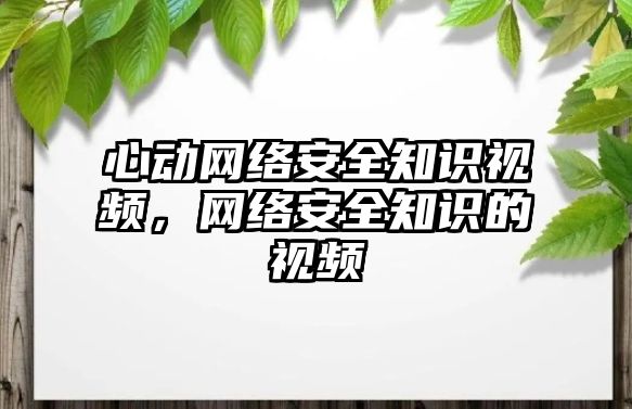 心動網(wǎng)絡(luò)安全知識視頻，網(wǎng)絡(luò)安全知識的視頻