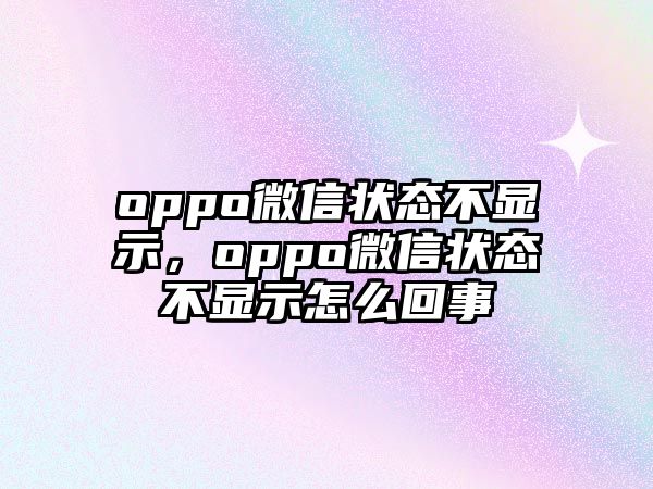 oppo微信狀態(tài)不顯示，oppo微信狀態(tài)不顯示怎么回事