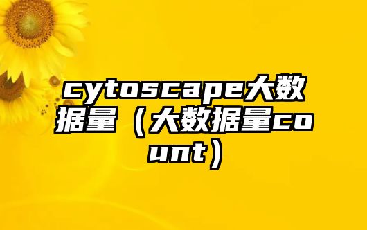 cytoscape大數(shù)據(jù)量（大數(shù)據(jù)量count）