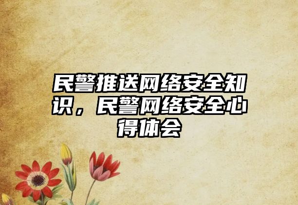 民警推送網(wǎng)絡安全知識，民警網(wǎng)絡安全心得體會