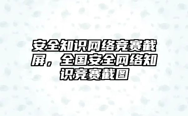 安全知識(shí)網(wǎng)絡(luò)競(jìng)賽截屏，全國(guó)安全網(wǎng)絡(luò)知識(shí)競(jìng)賽截圖