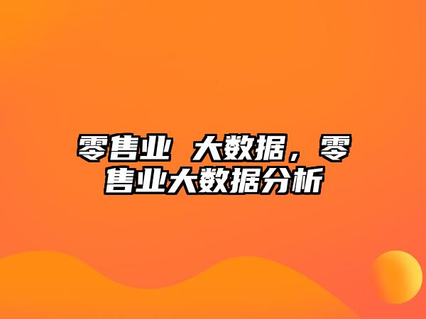 零售業(yè) 大數(shù)據(jù)，零售業(yè)大數(shù)據(jù)分析