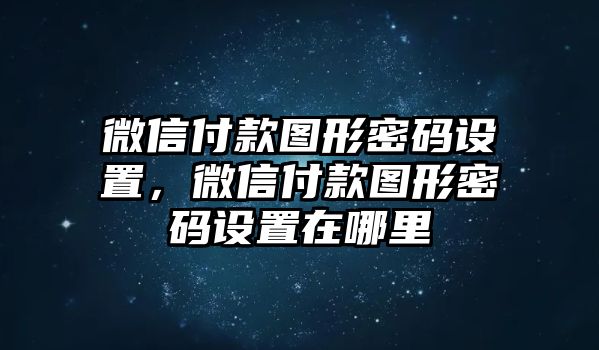 微信付款圖形密碼設(shè)置，微信付款圖形密碼設(shè)置在哪里