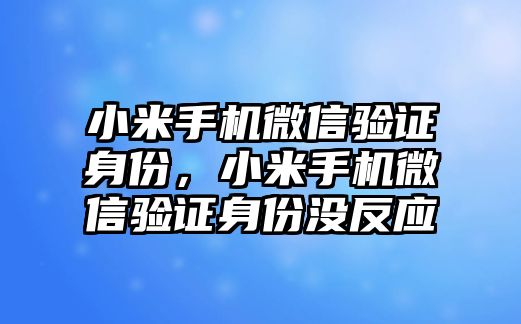 小米手機(jī)微信驗(yàn)證身份，小米手機(jī)微信驗(yàn)證身份沒反應(yīng)