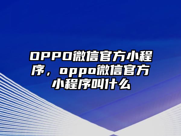 OPPO微信官方小程序，oppo微信官方小程序叫什么