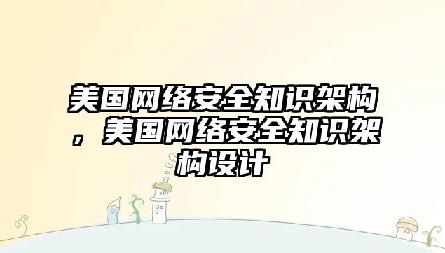 美國網絡安全知識架構，美國網絡安全知識架構設計