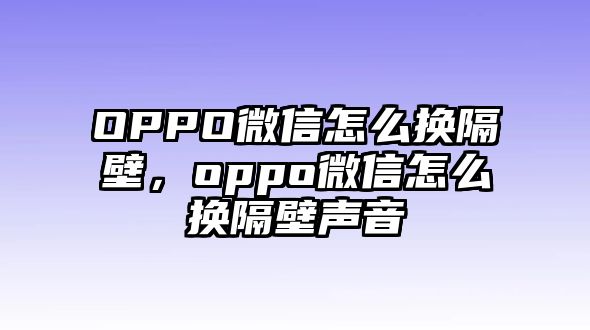 OPPO微信怎么換隔壁，oppo微信怎么換隔壁聲音