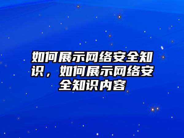 如何展示網(wǎng)絡(luò)安全知識，如何展示網(wǎng)絡(luò)安全知識內(nèi)容