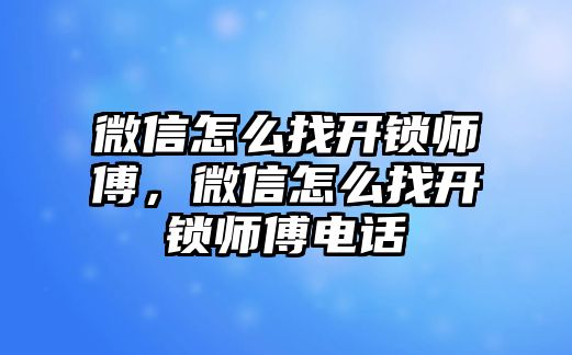 微信怎么找開鎖師傅，微信怎么找開鎖師傅電話