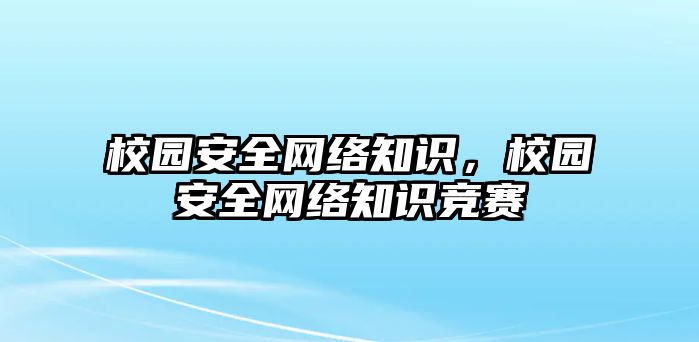 校園安全網(wǎng)絡知識，校園安全網(wǎng)絡知識競賽