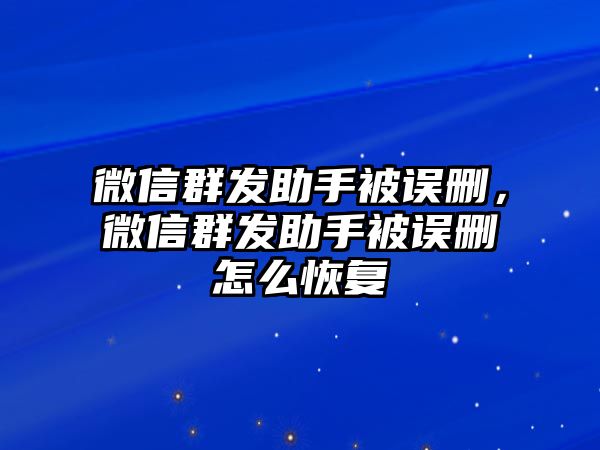 微信群發(fā)助手被誤刪，微信群發(fā)助手被誤刪怎么恢復(fù)