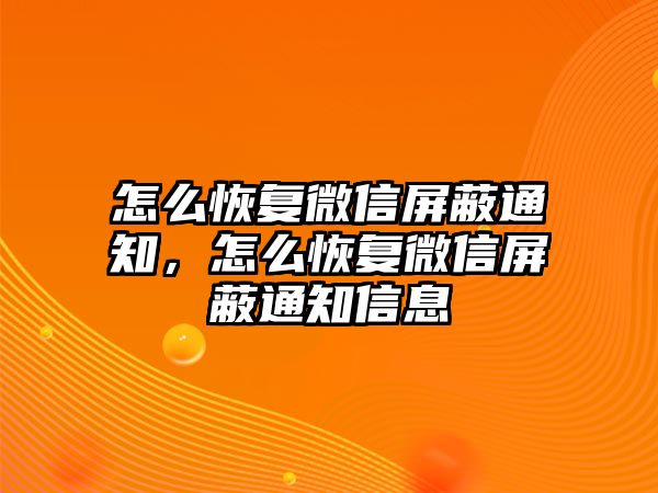 怎么恢復微信屏蔽通知，怎么恢復微信屏蔽通知信息