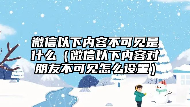 微信以下內(nèi)容不可見是什么（微信以下內(nèi)容對朋友不可見怎么設(shè)置）