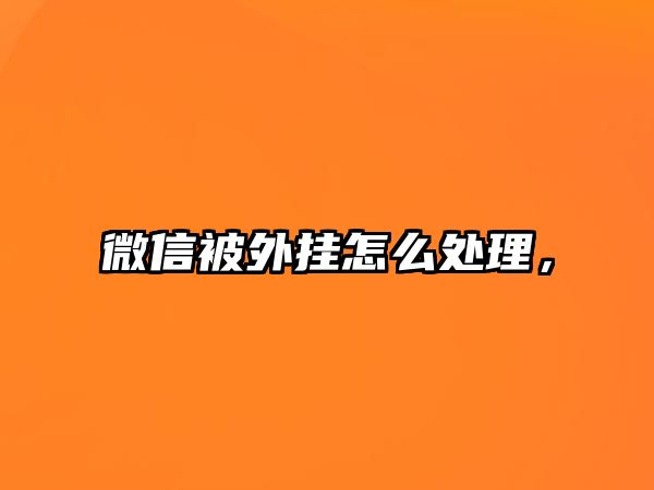 微信被外掛怎么處理，