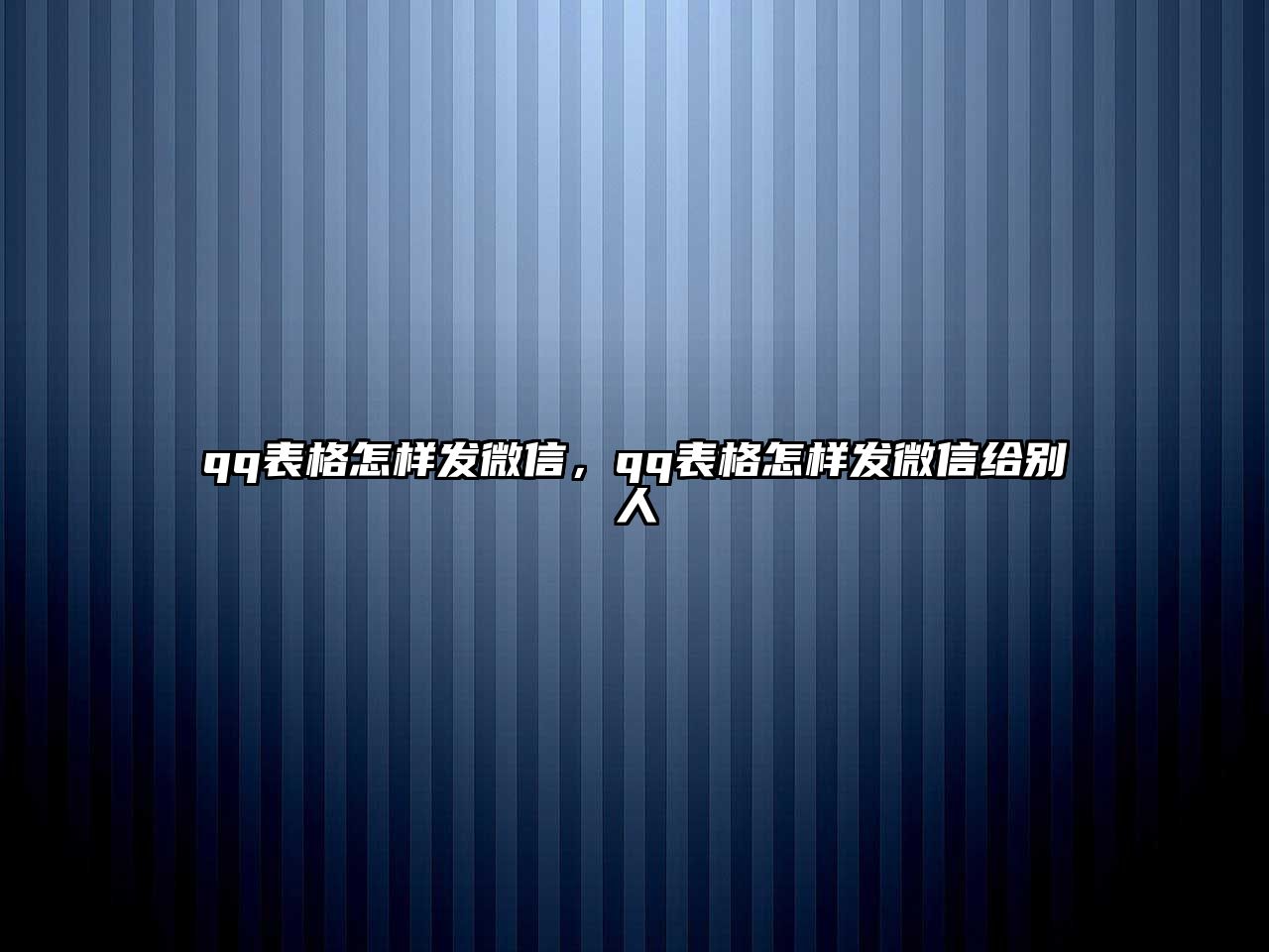 qq表格怎樣發(fā)微信，qq表格怎樣發(fā)微信給別人