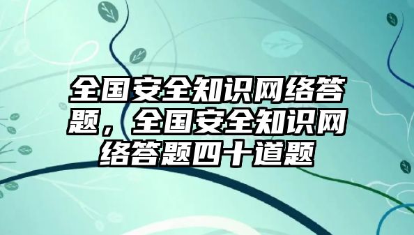 全國安全知識網絡答題，全國安全知識網絡答題四十道題