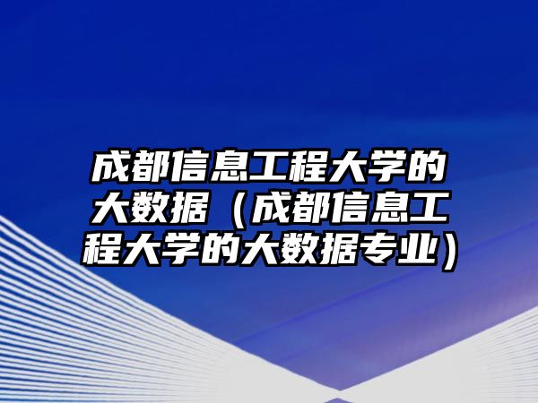 成都信息工程大學(xué)的大數(shù)據(jù)（成都信息工程大學(xué)的大數(shù)據(jù)專業(yè)）