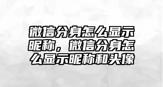 微信分身怎么顯示昵稱，微信分身怎么顯示昵稱和頭像