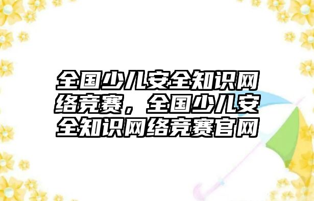 全國少兒安全知識網(wǎng)絡(luò)競賽，全國少兒安全知識網(wǎng)絡(luò)競賽官網(wǎng)