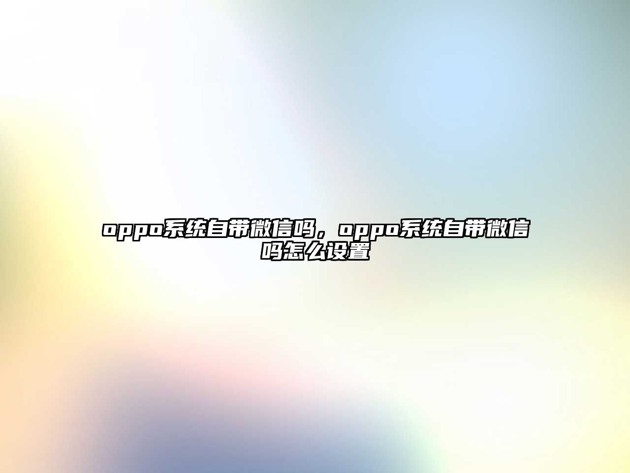 oppo系統(tǒng)自帶微信嗎，oppo系統(tǒng)自帶微信嗎怎么設置