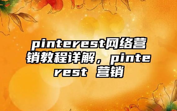 pinterest網(wǎng)絡(luò)營(yíng)銷(xiāo)教程詳解，pinterest 營(yíng)銷(xiāo)