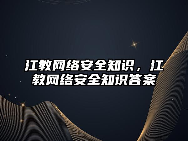 江教網(wǎng)絡安全知識，江教網(wǎng)絡安全知識答案