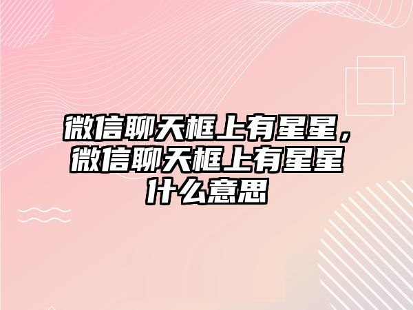 微信聊天框上有星星，微信聊天框上有星星什么意思