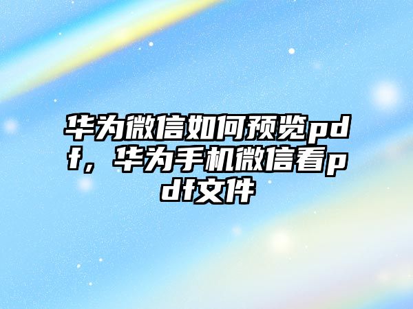 華為微信如何預覽pdf，華為手機微信看pdf文件