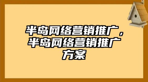 半島網(wǎng)絡(luò)營銷推廣，半島網(wǎng)絡(luò)營銷推廣方案