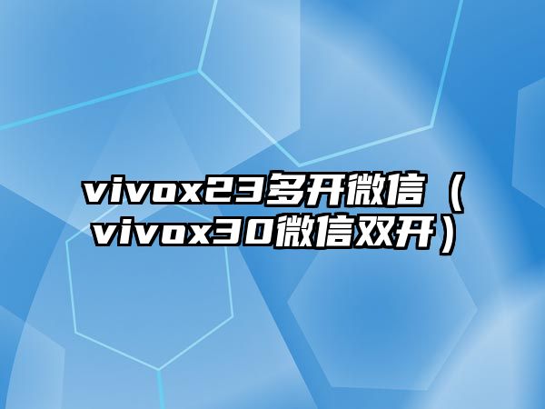 vivox23多開微信（vivox30微信雙開）