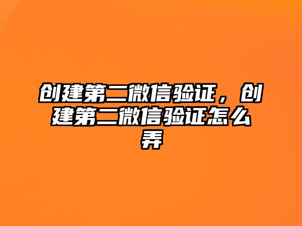 創(chuàng)建第二微信驗(yàn)證，創(chuàng)建第二微信驗(yàn)證怎么弄