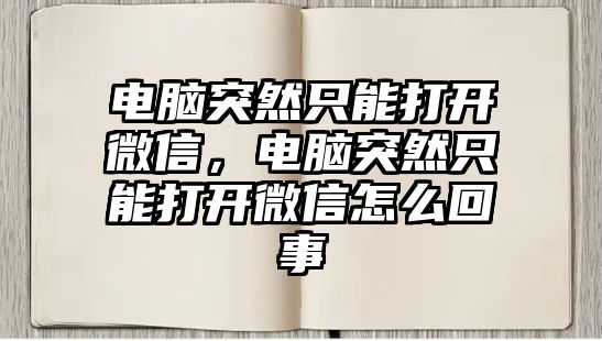 電腦突然只能打開微信，電腦突然只能打開微信怎么回事