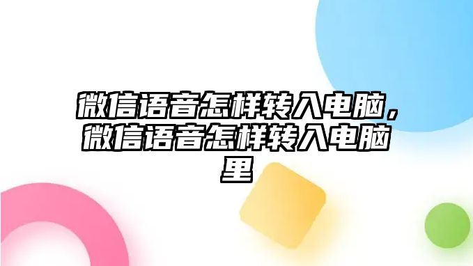 微信語音怎樣轉入電腦，微信語音怎樣轉入電腦里