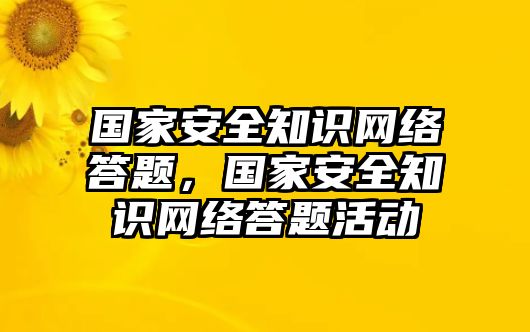 國(guó)家安全知識(shí)網(wǎng)絡(luò)答題，國(guó)家安全知識(shí)網(wǎng)絡(luò)答題活動(dòng)