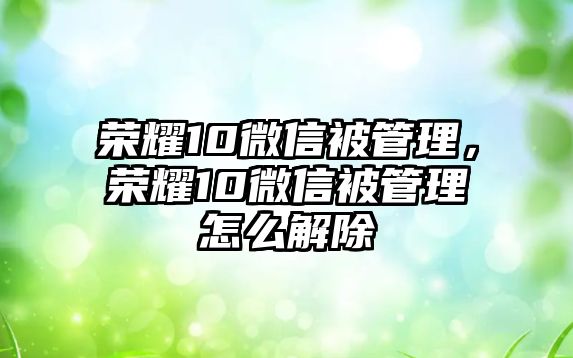 榮耀10微信被管理，榮耀10微信被管理怎么解除