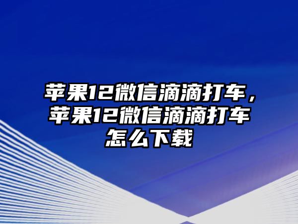 蘋果12微信滴滴打車，蘋果12微信滴滴打車怎么下載