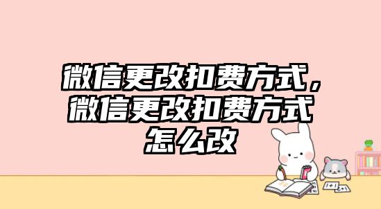 微信更改扣費(fèi)方式，微信更改扣費(fèi)方式怎么改