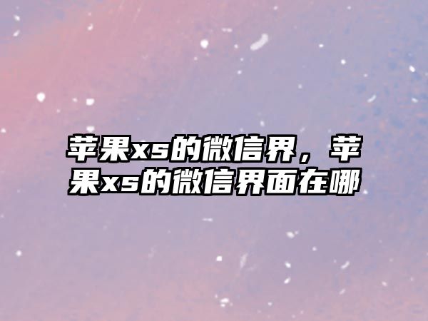 蘋(píng)果xs的微信界，蘋(píng)果xs的微信界面在哪