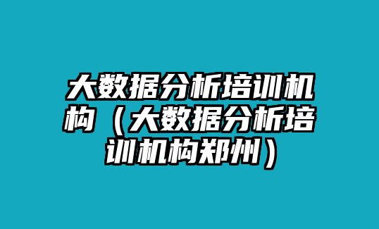 大數(shù)據(jù)分析培訓(xùn)機(jī)構(gòu)（大數(shù)據(jù)分析培訓(xùn)機(jī)構(gòu)鄭州）