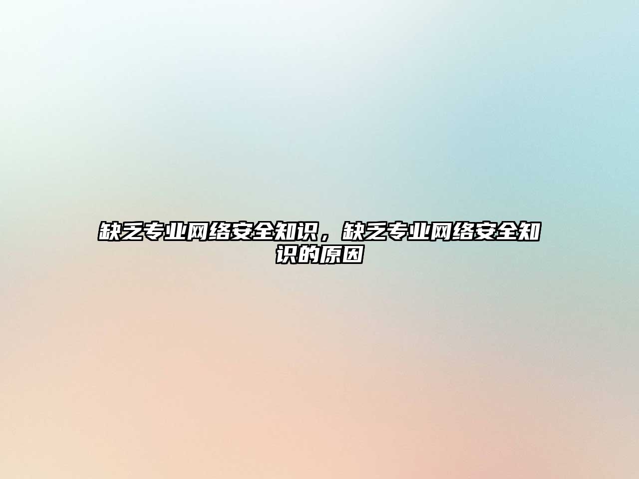 缺乏專業(yè)網(wǎng)絡(luò)安全知識，缺乏專業(yè)網(wǎng)絡(luò)安全知識的原因