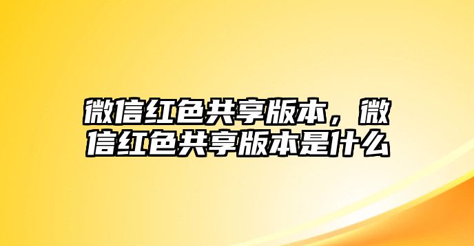 微信紅色共享版本，微信紅色共享版本是什么