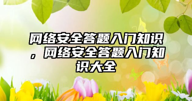 網絡安全答題入門知識，網絡安全答題入門知識大全