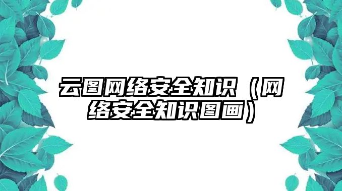 云圖網(wǎng)絡(luò)安全知識（網(wǎng)絡(luò)安全知識圖畫）