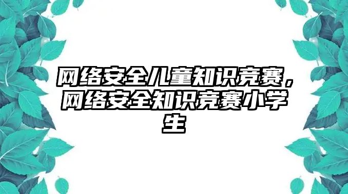 網絡安全兒童知識競賽，網絡安全知識競賽小學生